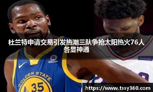 杜兰特申请交易引发热潮三队争抢太阳热火76人各显神通