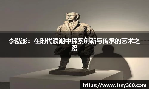 李泓澎：在时代浪潮中探索创新与传承的艺术之路