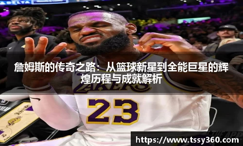 詹姆斯的传奇之路：从篮球新星到全能巨星的辉煌历程与成就解析