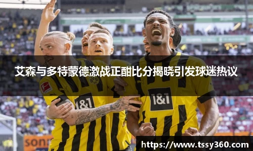 艾森与多特蒙德激战正酣比分揭晓引发球迷热议