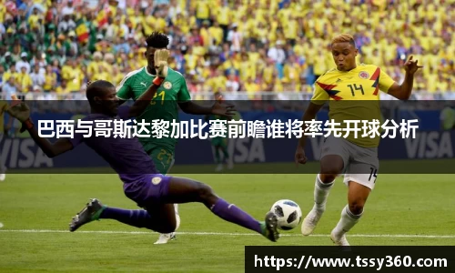 巴西与哥斯达黎加比赛前瞻谁将率先开球分析