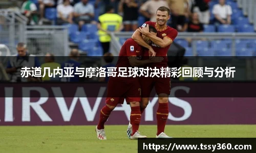 赤道几内亚与摩洛哥足球对决精彩回顾与分析