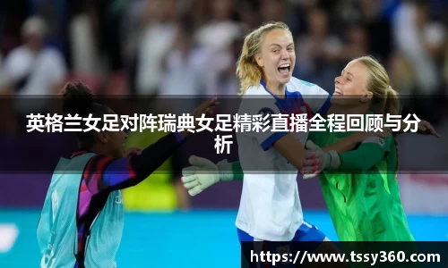 英格兰女足对阵瑞典女足精彩直播全程回顾与分析